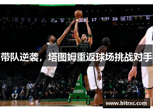 带队逆袭，塔图姆重返球场挑战对手