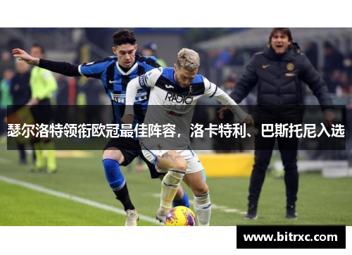 瑟尔洛特领衔欧冠最佳阵容，洛卡特利、巴斯托尼入选